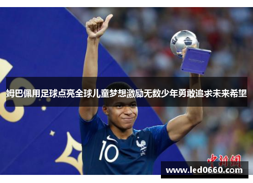 姆巴佩用足球点亮全球儿童梦想激励无数少年勇敢追求未来希望
